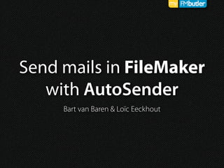 Send mails in FileMaker
with AutoSender
Bart van Baren & Loïc Eeckhout
 