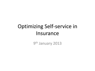 Optimizing Self-service in
       Insurance
      9th January 2013
 