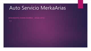 Auto Servicio MerkaArias
INTEGRANTES: EDWIN RAMÍREZ . ANGIE ORTIZ
5:3
 