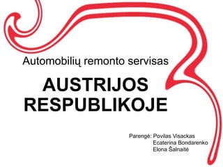 Automobilių remonto servisas

 AUSTRIJOS
RESPUBLIKOJE
                    Parengė: Povilas Visackas
                             Ecaterina Bondarenko
                             Elona Šalnaitė
 