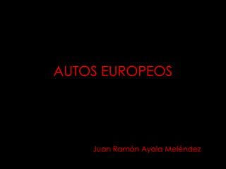 AUTOS EUROPEOS Juan Ramón Ayala Meléndez 