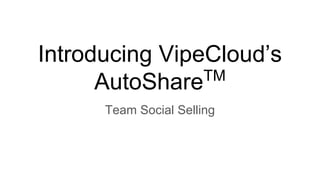 Introducing VipeCloud’s
AutoShareTM
Team Social Selling
 