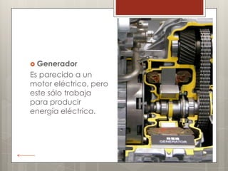  Generador
Es parecido a un
motor eléctrico, pero
este sólo trabaja
para producir
energía eléctrica.
 
