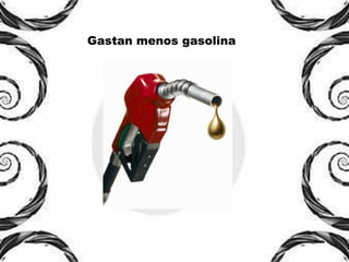 Gastan menos gasolina
 