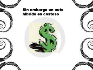 Sin embargo un auto
hibrido es costoso
 