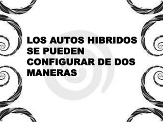 LOS AUTOS HIBRIDOS
SE PUEDEN
CONFIGURAR DE DOS
MANERAS
 
