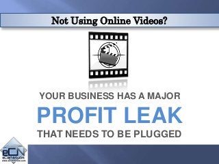 Not Using Online Videos?
YOUR BUSINESS HAS A MAJOR
PROFIT LEAK
THAT NEEDS TO BE PLUGGED
 