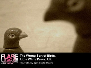 The Wrong Sort of Birds, Little White Dress, UK	Friday 8th July, 5pm, Capitol Theatre