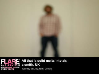 All that is solid melts into air,a smith, UK	Tuesday 5th July, 9pm, Contact