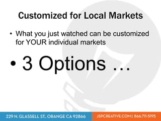 Customized for Local Markets
• What you just watched can be customized
  for YOUR individual markets


• 3 Options …
 
