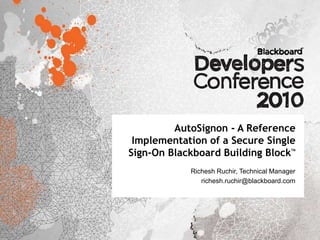 AutoSignon - A Reference
 Implementation of a Secure Single
Sign-On Blackboard Building Block          TM




            Richesh Ruchir, Technical Manager
               richesh.ruchir@blackboard.com
 