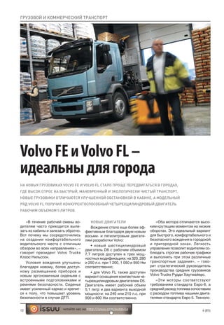 12 6 (85)читайте нас на http://issuu.com/autosila
VolvoFEиVolvoFL–
идеальныдлягорода
НА НОВЫХ ГРУЗОВИКАХ VOLVO FE И VOLVO FL СТАЛО ПРОЩЕ ПЕРЕДВИГАТЬСЯ В ГОРОДАХ,
ГДЕ ВЫСОК СПРОС НА БЫСТРЫЙ, МАНЕВРЕННЫЙ И ЭКОЛОГИЧЕСКИ ЧИСТЫЙ ТРАНСПОРТ.
НОВЫЕ ГРУЗОВИКИ ОТЛИЧАЮТСЯ УЛУЧШЕННОЙ ОБСТАНОВКОЙ В КАБИНЕ, А МОДЕЛЬНЫЙ
РЯД VOLVO FL ПОЛУЧИЛ КОНКУРЕНТОСПОСОБНЫЙ ЧЕТЫРЕХЦИЛИНДРОВЫЙ ДВИГАТЕЛЬ
РАБОЧИМ ОБЪЕМОМ 5 ЛИТРОВ.
ГРУЗОВОЙ И КОММЕРЧЕСКИЙ ТРАНСПОРТ
«В течение рабочей смены во-
дителям часто приходится выле-
зать из кабины и залезать обратно.
Вот почему мы сосредоточились
на создании комфортабельного
водительского места с отличным
обзором во всех направлениях», –
говорит президент Volvo Trucks
Клаэс Нильссон.
Условия вождения улучшены
благодаря новому, более доступ-
ному размещению приборов и
новым эргономичным сиденьям с
встроенными подголовниками и
ремнями безопасности. Сиденье
имеет усиленный каркас и крепит-
ся к полу, что повышает уровень
безопасности в случае ДТП.
НОВЫЕ ДВИГАТЕЛИ
Вождение стало еще более эф-
фективным благодаря двум новым
восьми- и пятилитровым двигате-
лям разработки Volvo:
• новый шестицилиндровый
двигатель D8 с рабочим объемом
7,7 литров доступен в трех мощ-
ностных модификациях: на 320, 280
и 250 л.с. при 1 200, 1 050 и 950 Нм
соответственно;
• для Volvo FL также доступен
вариант оснащения компактным че-
тырехцилиндровым двигателем D5.
Двигатель имеет рабочий объем
5,1 литр и два варианта выходной
мощности: на 240 или 210 л.с. при
900 и 800 Нм соответственно.
«Оба мотора отличаются высо-
ким крутящим моментом на низких
оборотах. Это идеальный вариант
для быстрого, комфортабельного и
безопасного вождения в городской
и пригородной зонах. Легкость
управления позволит водителям со-
блюдать строгие рабочие графики
и выполнять при этом различные
транспортные задания», – гово-
рит стратегический руководитель
производства средних грузовиков
Volvo Trucks Рудди Хаутмайерс.
«Эти моторы соответствуют
требованиям стандарта Евро-6, а
средний расход топлива сопоставим
с расходом топлива нашими двига-
телями стандарта Евро-5. Техноло-
 