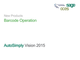 New Products
Barcode Operation
AutoSimply Vision 2015
 