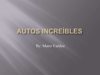 Autos increíbles By: Maro Valdez  