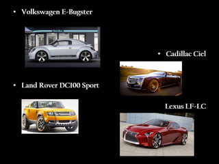 • Volkswagen E-Bugster




                           • Cadillac Ciel



• Land Rover DC100 Sport

                             Lexus LF-LC
 