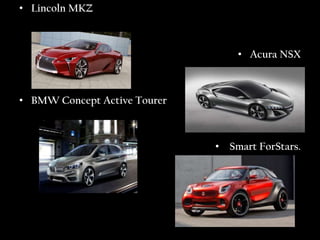 • Lincoln MKZ



                                  • Acura NSX



• BMW Concept Active Tourer



                              • Smart ForStars.
 