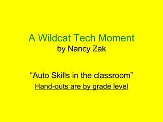 A Wildcat Tech Moment by Nancy Zak “ Auto Skills in the classroom” Hand-outs are by grade level 