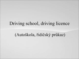 Driving school, driving licence
(Autoškola, řidičský průkaz)
 