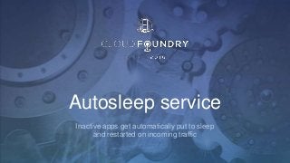 Autosleep service
Inactive apps get automatically put to sleep
and restarted on incoming traffic
 