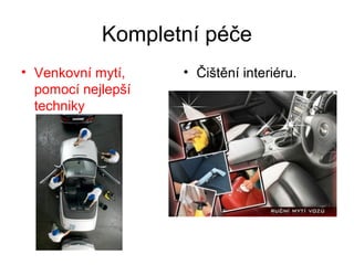 Kompletní péče
• Venkovní mytí,
pomocí nejlepší
techniky
• Čištění interiéru.
 