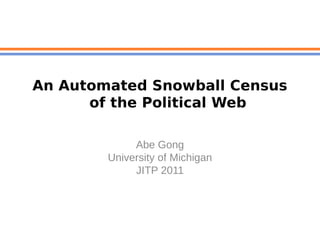 An Automated Snowball Census
      of the Political Web

             Abe Gong
        University of Michigan
             JITP 2011
 