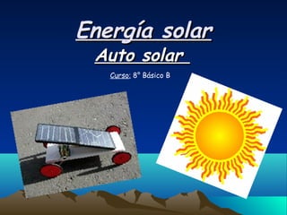 Energía solarEnergía solar
Auto solarAuto solar
Curso: 8° Básico B
 