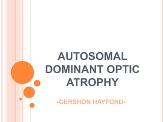 AUTOSOMAL
DOMINANT OPTIC
ATROPHY
-GERSHON HAYFORD-
 