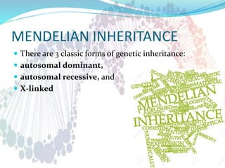 MENDELIAN INHERITANCE
 There are 3 classic forms of genetic inheritance:
 autosomal dominant,
 autosomal recessive, and
 X-linked
 
