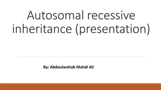 Autosomal recessive
inheritance (presentation)
By: Abdoulwahab Mahdi Ali
 