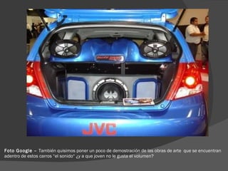 Foto Google –  También quisimos poner un poco de demostración de las obras de arte  que se encuentran adentro de estos carros “el sonido“ ¿y a que joven no le gusta el volumen? 