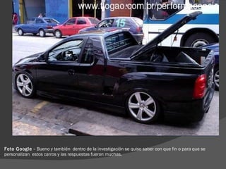 Foto Google -  Bueno y también  dentro de la investigación se quiso saber con que fin o para que se personalizan  estos carros y las respuestas fueron muchas.  