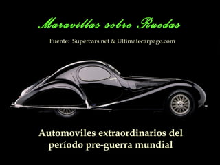 Maravillas sobre Ruedas
  Fuente: Supercars.net & Ultimatecarpage.com




Automoviles extraordinarios del
 período pre-guerra mundial
 