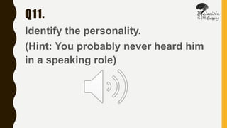 Q11.
Identify the personality.
(Hint: You probably never heard him
in a speaking role)
 