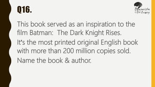 Q16.
This book served as an inspiration to the
film Batman: The Dark Knight Rises.
It’s the most printed original English book
with more than 200 million copies sold.
Name the book & author.
 
