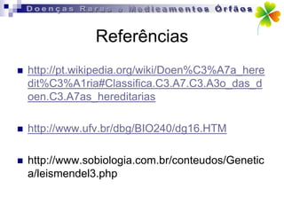 Referências
   http://pt.wikipedia.org/wiki/Doen%C3%A7a_here
    dit%C3%A1ria#Classifica.C3.A7.C3.A3o_das_d
    oen.C3.A7as_hereditarias

   http://www.ufv.br/dbg/BIO240/dg16.HTM

   http://www.sobiologia.com.br/conteudos/Genetic
    a/leismendel3.php
 