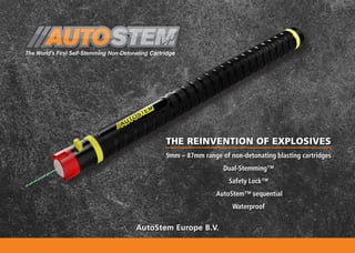 THE REINVENTION OF EXPLOSIVES
AutoStem Europe B.V.
9mm – 87mm range of non-detonating blasting cartridges
Dual-Stemming™
Safety Lock™
AutoStem™ sequential
Waterproof
 