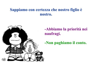 Sappiamo con certezza che nostro figlio è nostro. -Abbiamo la priorità nei naufragi. -Non paghiamo il conto. 