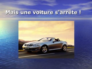 Mais une voiture s'arrête ! 
