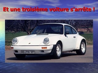 Et une troisième voiture s'arrête ! 