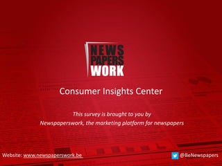 Consumer Insights Center
This survey is brought to you by
Newspaperswork, the marketing platform for newspapers
Website: www.newspaperswork.be @BeNewspapers
 