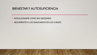 BIENESTARY AUTOSUFICIENCIA
• INVOLUCRARME COMO SEA NECESARIO
• SEGUIMIENTO A LOS GRADUADOS DE LOS CURSOS
 