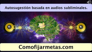 Autosugestión basada en audios subliminales.
Comofijarmetas.com
 
