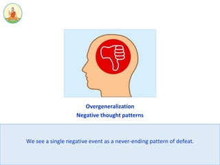 Overgeneralization
Negative thought patterns
We see a single negative event as a never-ending pattern of defeat.
 
