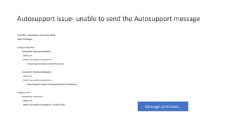 Autosupport issue- unable to send the Autosupport message
controller::> autosupport check show-details
Node: liftnetappb
Category: http-https
Component: http-put-destination
Status: ok
Detail: Successfully connected to:
https://support.netapp.com/put/AsupPut/.
Component: http-post-destination
Status: ok
Detail: Successfully connected to:
https://support.netapp.com/asupprod/post/1.0/postAsup.
Category: smtp
Component: mail-server
Status: ok
Detail: Successfully connected to: 10.160.110.98.
Message continued…
 