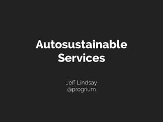 Autosustainable
   Services
    Jeﬀ Lindsay
    @progrium
 