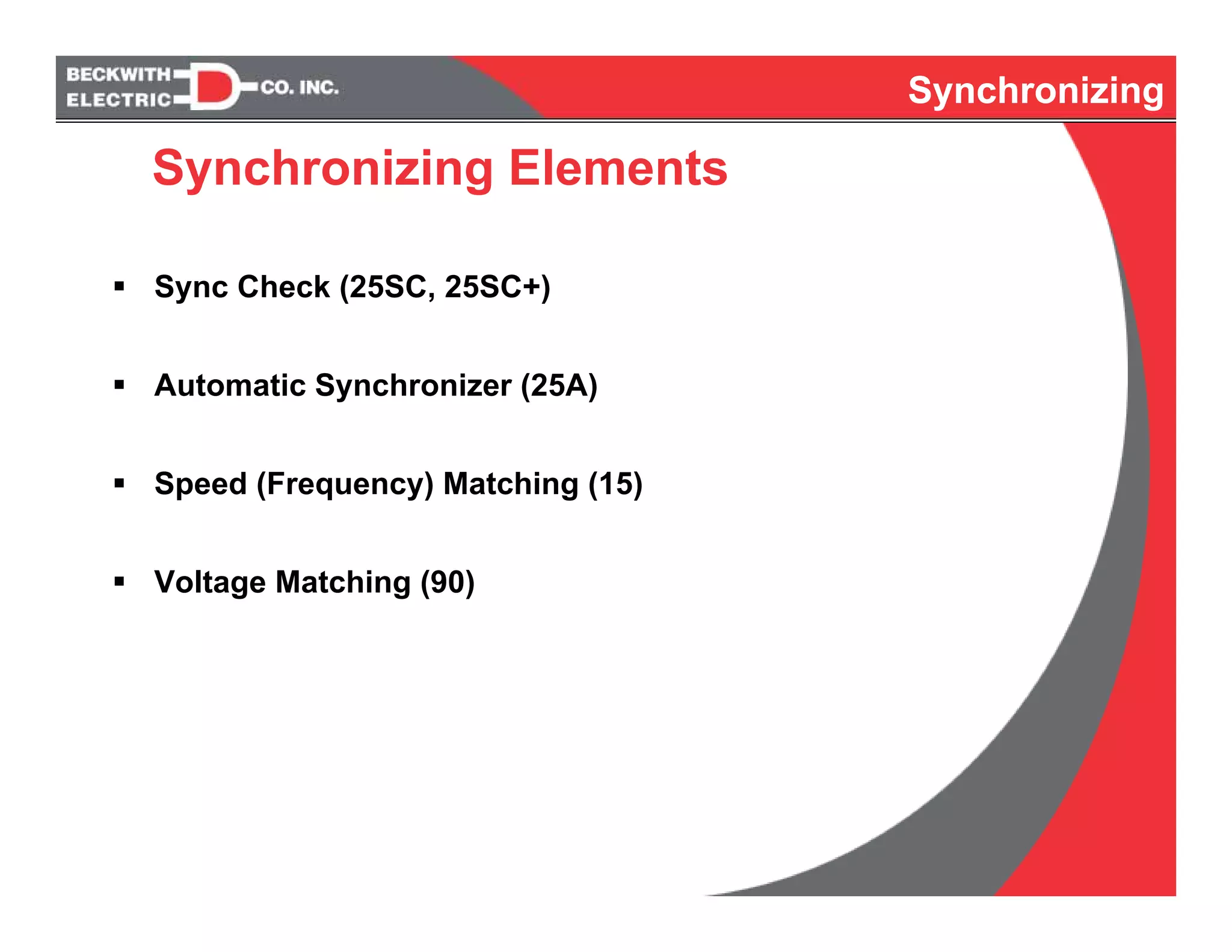Synchronizing
Sync Check (25SC, 25SC+)
Automatic Synchronizer (25A)
Speed (Frequency) Matching (15)
Voltage Matching (90)
Synchronizing
Synchronizing Elements
 