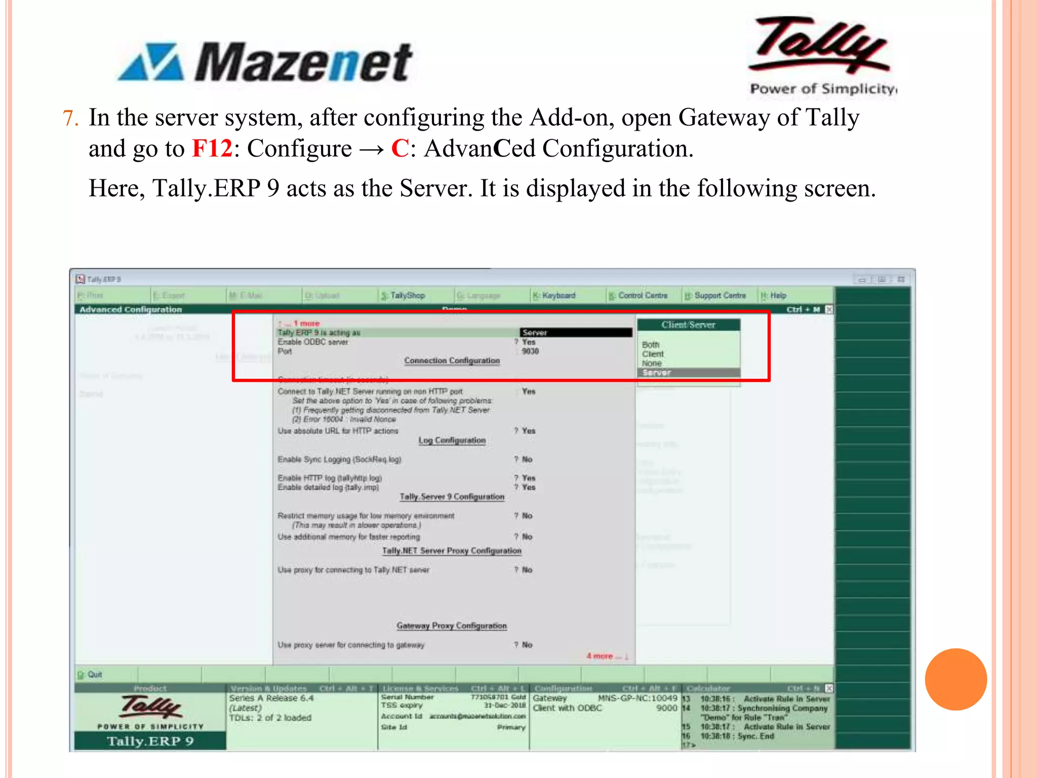 7. In the server system, after configuring the Add-on, open Gateway of Tally
and go to F12: Configure → C: AdvanCed Configuration.
Here, Tally.ERP 9 acts as the Server. It is displayed in the following screen.
 
