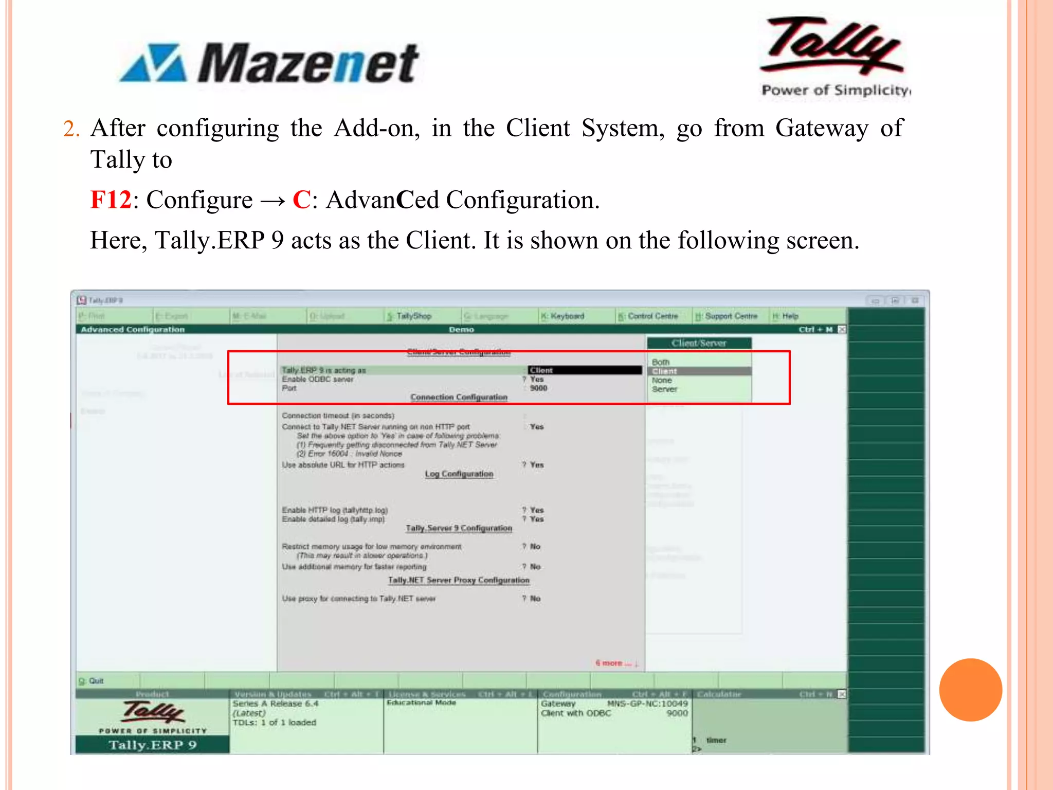 2. After configuring the Add-on, in the Client System, go from Gateway of
Tally to
F12: Configure → C: AdvanCed Configuration.
Here, Tally.ERP 9 acts as the Client. It is shown on the following screen.
 