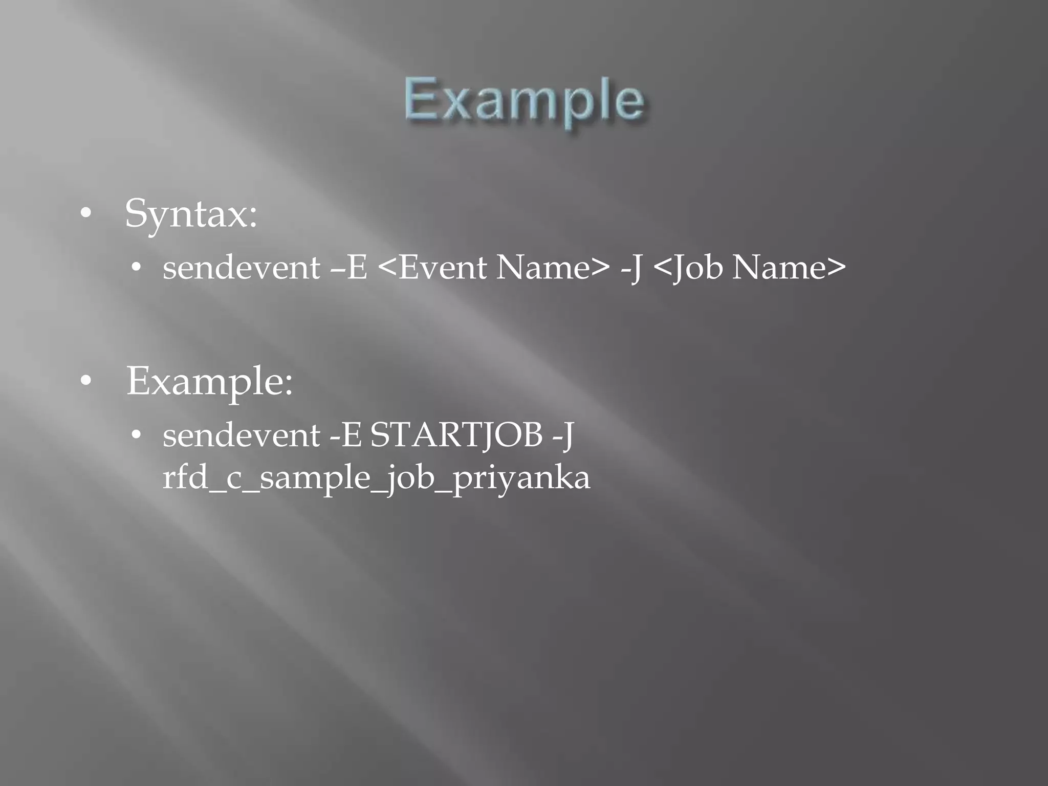• Syntax: 
• sendevent –E <Event Name> -J <Job Name> 
• Example: 
• sendevent -E STARTJOB -J 
rfd_c_sample_job_priyanka 
 