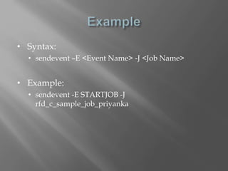 • Syntax: 
• sendevent –E <Event Name> -J <Job Name> 
• Example: 
• sendevent -E STARTJOB -J 
rfd_c_sample_job_priyanka 
 